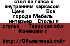 стол из гипса с внутренним каркасом › Цена ­ 21 000 - Все города Мебель, интерьер » Столы и стулья   . Тверская обл.,Конаково г.